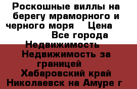 Роскошные виллы на берегу мраморного и черного моря. › Цена ­ 450 000 - Все города Недвижимость » Недвижимость за границей   . Хабаровский край,Николаевск-на-Амуре г.